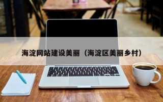 随县海淀网站建设美丽（海淀区美丽乡村）