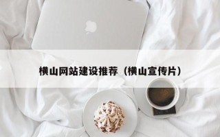 随县横山网站建设推荐（横山宣传片）