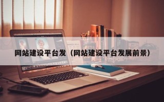 随县网站建设平台发（网站建设平台发展前景）