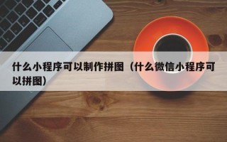 随县什么小程序可以制作拼图（什么微信小程序可以拼图）