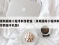 随县视频图库小程序制作教程（视频图库小程序制作教程手机版）